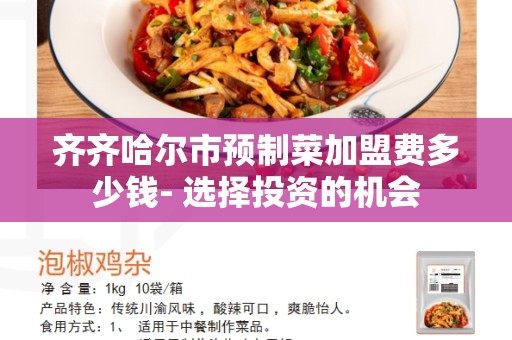 齐齐哈尔市预制菜加盟费多少钱- 选择投资的机会