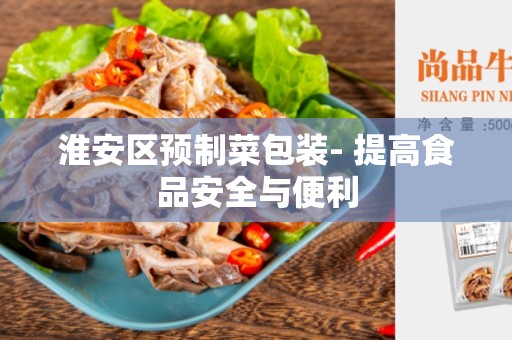 淮安区预制菜包装- 提高食品安全与便利