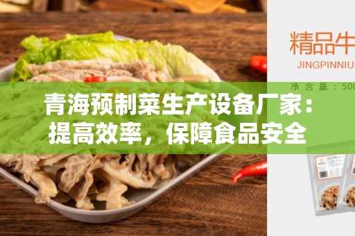 青海预制菜生产设备厂家：提高效率，保障食品安全