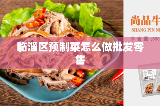 临淄区预制菜怎么做批发零售