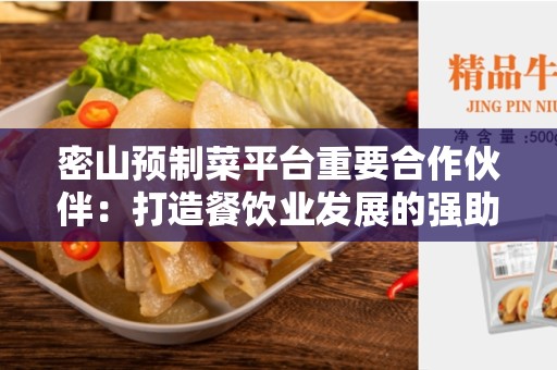 密山预制菜平台重要合作伙伴：打造餐饮业发展的强助力