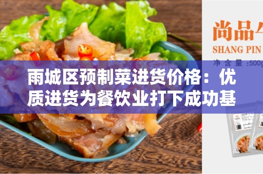 雨城区预制菜进货价格：优质进货为餐饮业打下成功基础