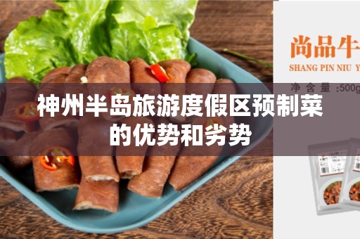 神州半岛旅游度假区预制菜的优势和劣势