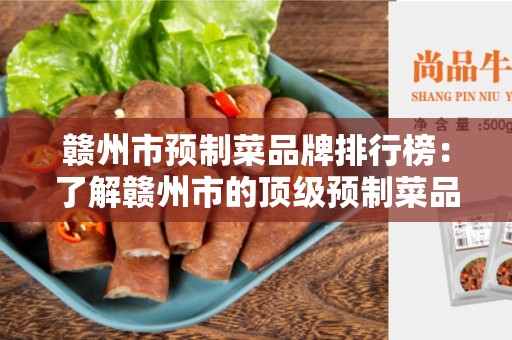 赣州市预制菜品牌排行榜：了解赣州市的顶级预制菜品牌