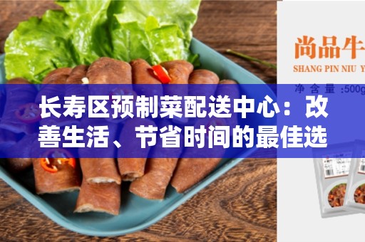 长寿区预制菜配送中心：改善生活、节省时间的最佳选择