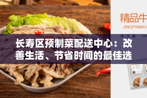 长寿区预制菜配送中心：改善生活、节省时间的最佳选择