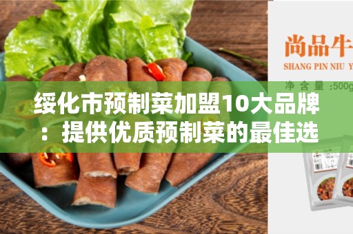绥化市预制菜加盟10大品牌：提供优质预制菜的最佳选择