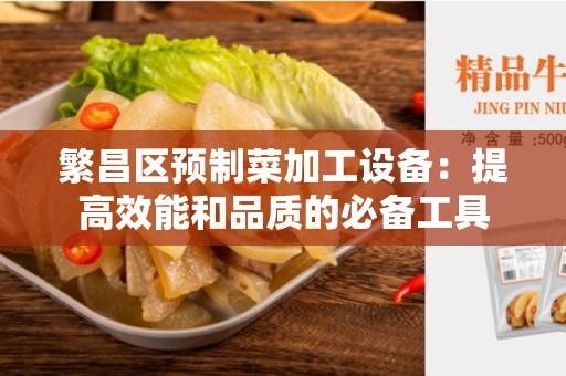 繁昌区预制菜加工设备：提高效能和品质的必备工具