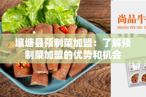壤塘县预制菜加盟：了解预制菜加盟的优势和机会