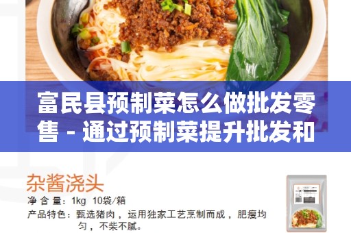 富民县预制菜怎么做批发零售 - 通过预制菜提升批发和零售业务