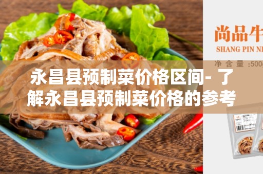 永昌县预制菜价格区间- 了解永昌县预制菜价格的参考指南