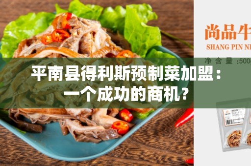 平南县得利斯预制菜加盟：一个成功的商机？