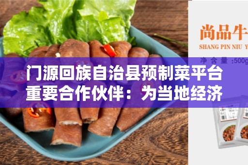 门源回族自治县预制菜平台重要合作伙伴：为当地经济发展做出的贡献