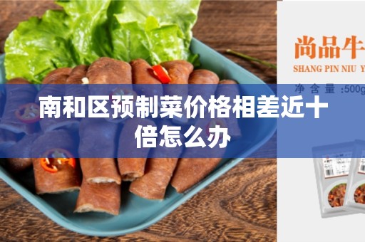 南和区预制菜价格相差近十倍怎么办