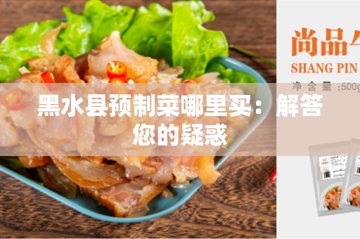 黑水县预制菜哪里买：解答您的疑惑
