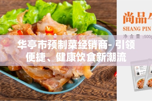 华亭市预制菜经销商- 引领便捷、健康饮食新潮流