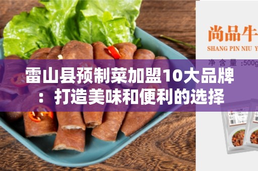 雷山县预制菜加盟10大品牌：打造美味和便利的选择
