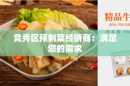 竞秀区预制菜经销商：满足您的需求