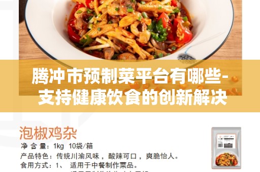 腾冲市预制菜平台有哪些- 支持健康饮食的创新解决方案