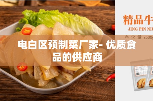 电白区预制菜厂家- 优质食品的供应商