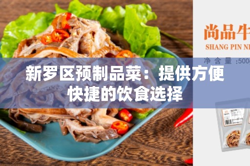 新罗区预制品菜：提供方便快捷的饮食选择