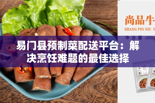 易门县预制菜配送平台：解决烹饪难题的最佳选择