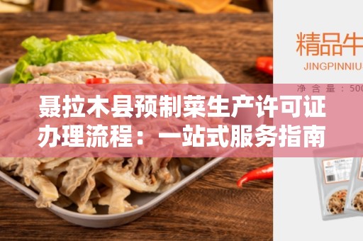 聂拉木县预制菜生产许可证办理流程：一站式服务指南