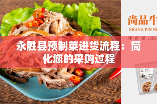 永胜县预制菜进货流程：简化您的采购过程