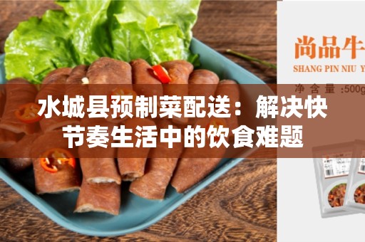 水城县预制菜配送：解决快节奏生活中的饮食难题