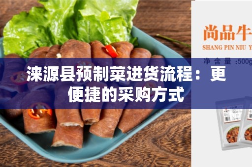 涞源县预制菜进货流程：更便捷的采购方式