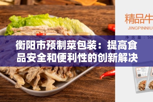 衡阳市预制菜包装：提高食品安全和便利性的创新解决方案