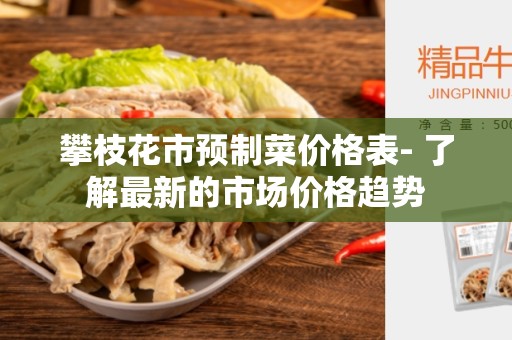 攀枝花市预制菜价格表- 了解最新的市场价格趋势