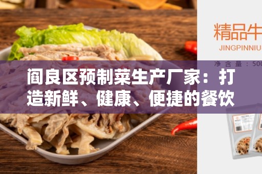 阎良区预制菜生产厂家：打造新鲜、健康、便捷的餐饮选择