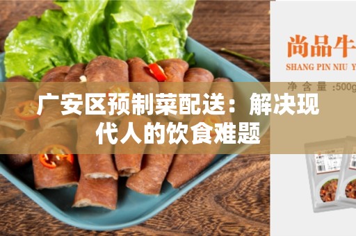 广安区预制菜配送：解决现代人的饮食难题