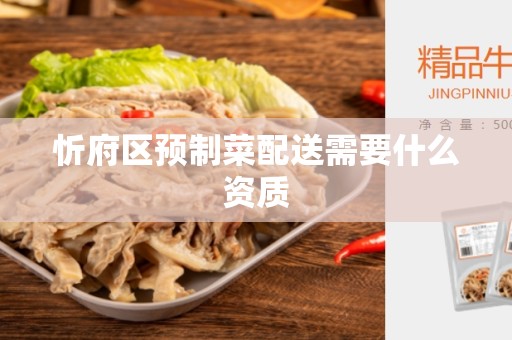忻府区预制菜配送需要什么资质