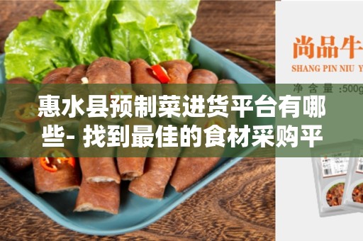 惠水县预制菜进货平台有哪些- 找到最佳的食材采购平台