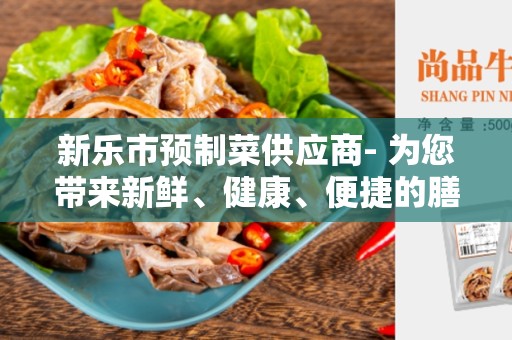 新乐市预制菜供应商- 为您带来新鲜、健康、便捷的膳食选择