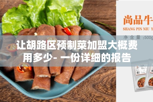 让胡路区预制菜加盟大概费用多少- 一份详细的报告