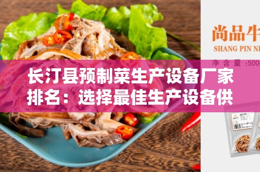 长汀县预制菜生产设备厂家排名：选择最佳生产设备供应商的终极指南