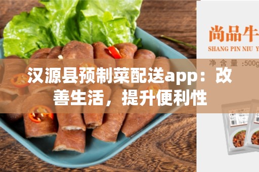 汉源县预制菜配送app：改善生活，提升便利性