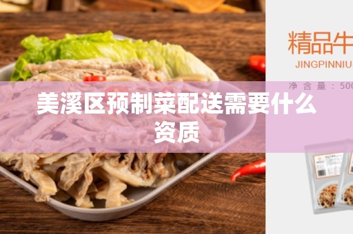 美溪区预制菜配送需要什么资质