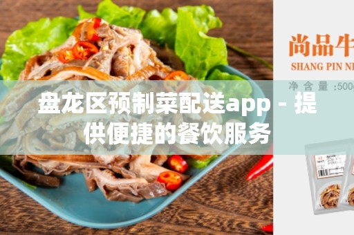 盘龙区预制菜配送app - 提供便捷的餐饮服务