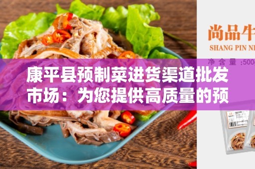 康平县预制菜进货渠道批发市场：为您提供高质量的预制菜