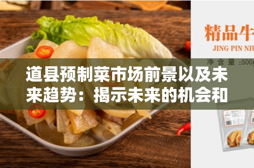 道县预制菜市场前景以及未来趋势：揭示未来的机会和挑战