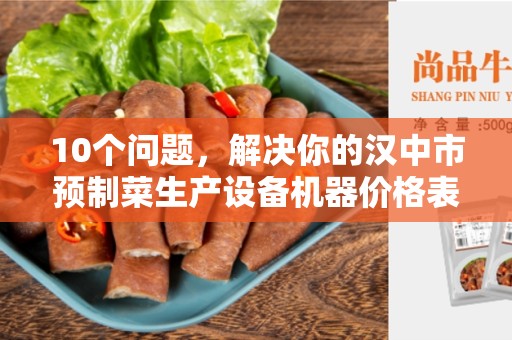 10个问题，解决你的汉中市预制菜生产设备机器价格表疑惑