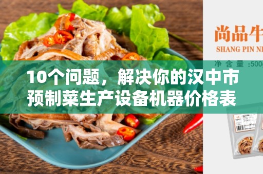 10个问题，解决你的汉中市预制菜生产设备机器价格表疑惑