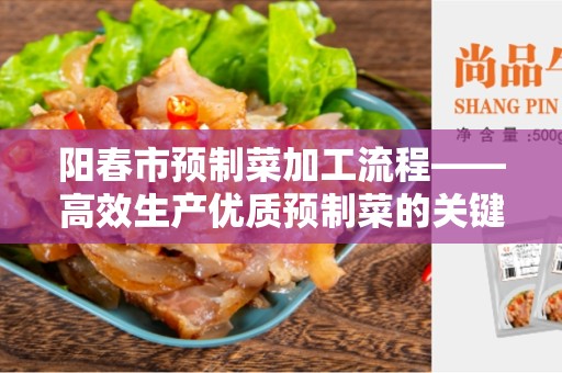 阳春市预制菜加工流程——高效生产优质预制菜的关键流程