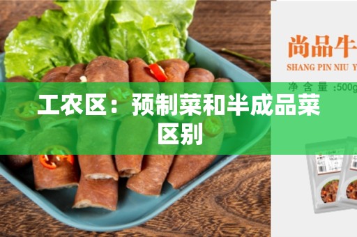 工农区：预制菜和半成品菜区别