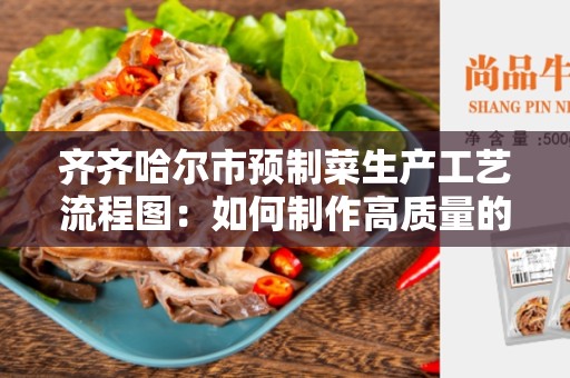 齐齐哈尔市预制菜生产工艺流程图：如何制作高质量的预制菜？