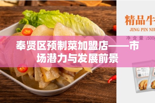 奉贤区预制菜加盟店——市场潜力与发展前景